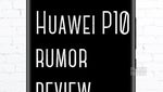 Huawei P10 rumor review: design, specs, features, price and release date