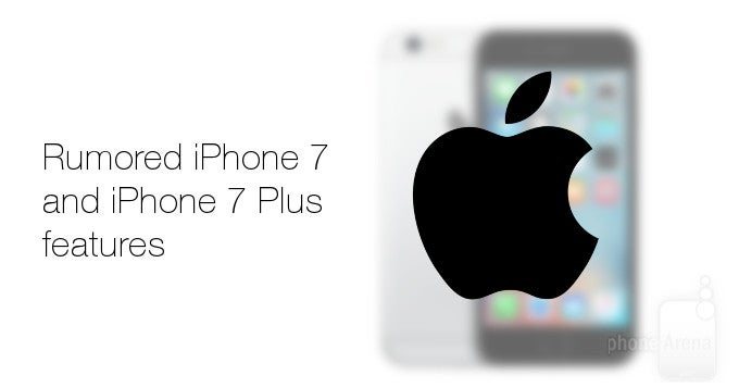 7 rumored features of the Apple iPhone 7 and iPhone 7 Plus