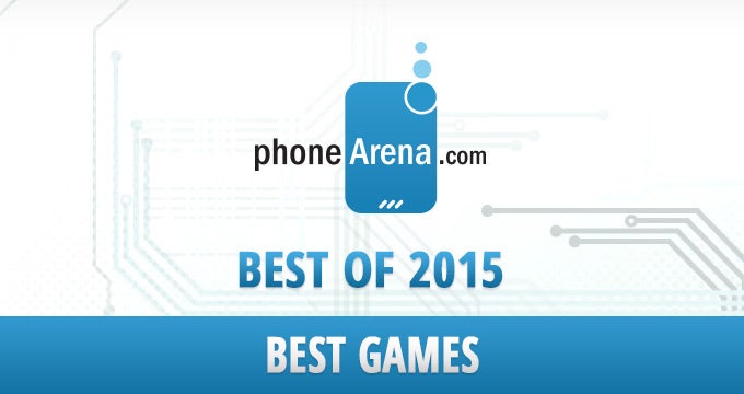 PhoneArena Awards: Best games of 2015