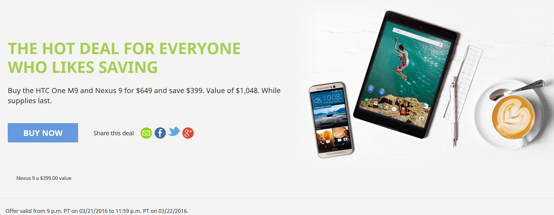 Buy the HTC One M9 together wiuth the Nexus 9 tablet for $649 and save 38% - Save 38% when you buy the HTC One M9 and the Nexus 9 together for $649, today only, from HTC