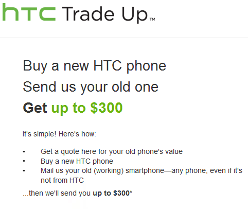 The HTC Trade up program reimburses you for replacing your current phone with an HTC model - Get up to $300 when you trade up to an HTC phone